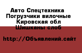 Авто Спецтехника - Погрузчики вилочные. Кировская обл.,Шишканы слоб.